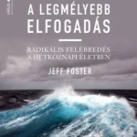 A legmélyebb elfogadás - Radikális felébredés a hétköznapi életben - Jeff Foster Újdonság