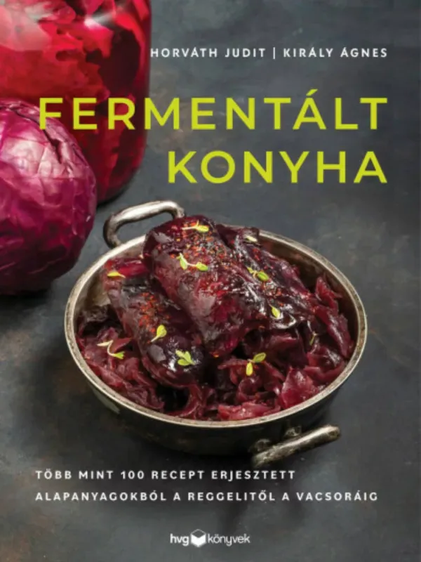 Gyors szállítás Fermentált konyha - Több mint 100 recept erjesztett alapanyagokból a reggelitől a vacsoráig - Horváth Judit és Király Ágnes
