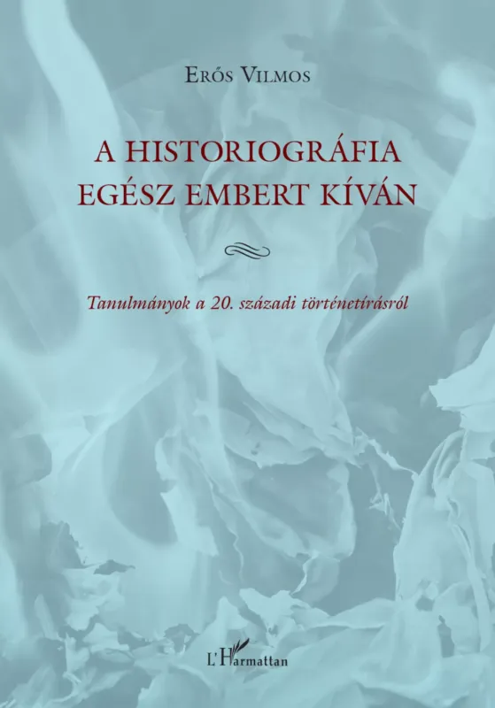 A historiográfia egész embert kíván - Tanulmányok a 20. századi történetírásról - Erős Vilmos Rendeld meg most