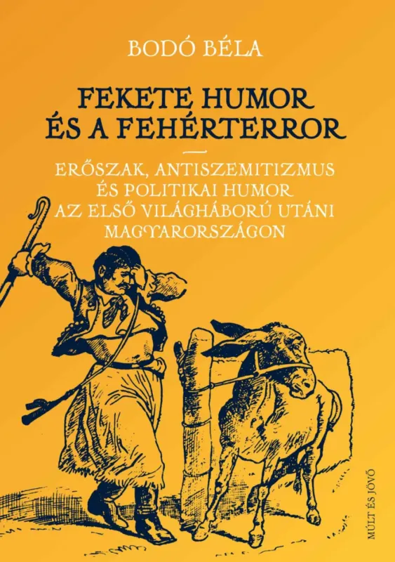Fekete humor és fehérterror - Erőszak, antiszemitizmus és politikai humor az első világháború utáni Magyarországon - Bodó Béla Kedvezményes ár