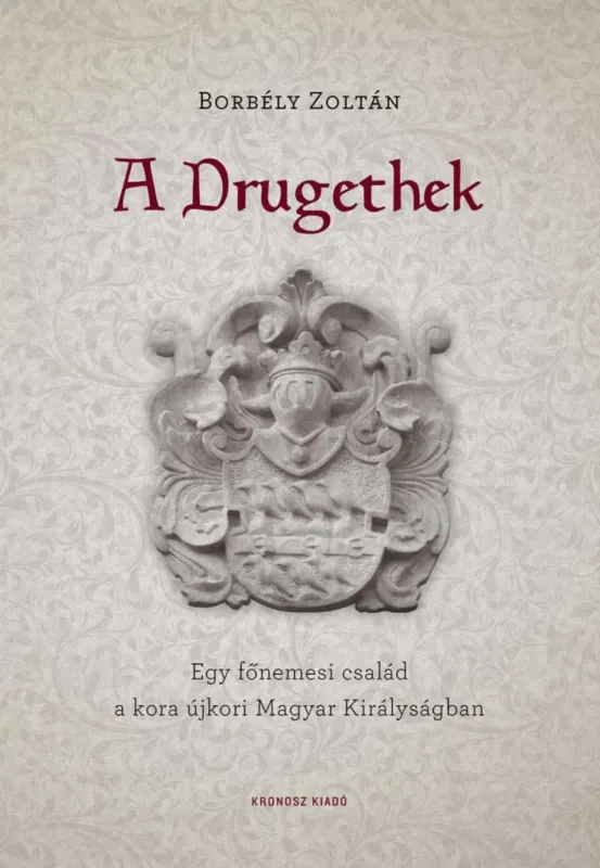 A Drugethek - Egy főnemesi család a kora újkori Magyar Királyságban - Borbély Zoltán Azonnal elérhető