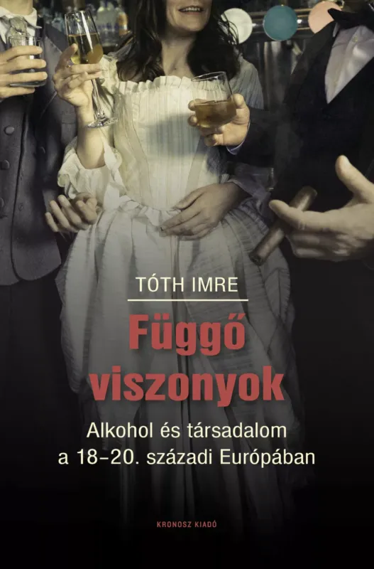 Függő viszonyok - Alkohol és társadalom a 18-20. századi Európában - Tóth Imre Kihagyhatatlan ajánlat