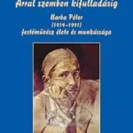 ÁRRAL SZEMBEN KIFULLADÁSIG - BARBA PÉTER (19141991) FESTŐMŰVÉSZ ÉLETE ÉS MUNKÁS Szezonális akció