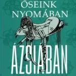 Szuper akció ŐSEINK NYOMÁBAN ÁZSIÁBAN - EGY 18 ÉVIG TARTÓ TEREPKUTATÁS EREDMÉNYEI