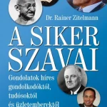A SIKER SZAVAI - GONDOLATOK HÍRES GONDOLKODÓKTÓL, TUDÓSOKTÓL ÉS ÜZLETEMBEREKTŐL Ne maradj le