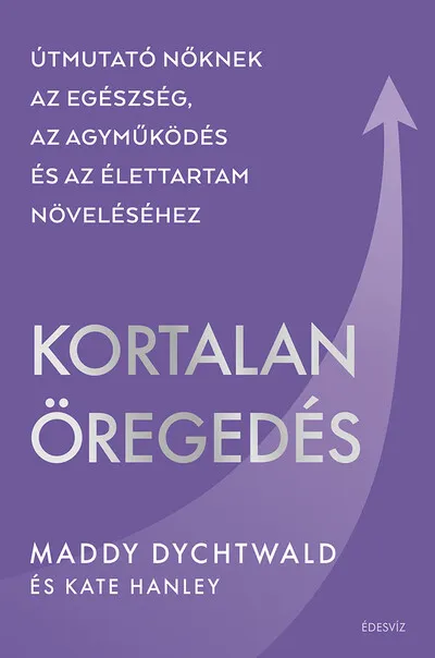 Kortalan öregedés - Útmutató nőknek az egészség, az agyműködés és az élettartam növeléséhez Legkelendőbb
