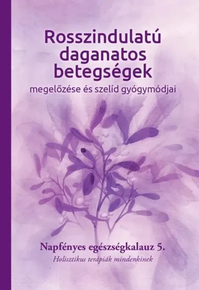 Rosszindulatú daganatos betegségek megelőzése és szelíd gyógymódjai - Napfényes egészségkalauz 5. - Holisztikus terápiák mindenkinek - Napfényes Egészségkalauz Prémium