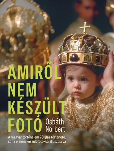 Expressz kézbesítés Amiről nem készült fotó - A magyar történelem 70 igaz története, soha el nem készült fotókkal illusztrálva