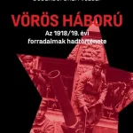 Népszerű Vörös háború - Az 1918/19. évi forradalmak hadtörténete